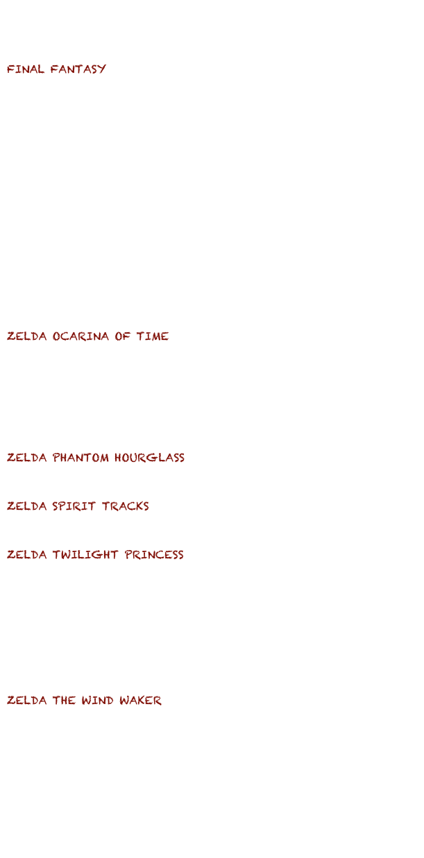 Assasin's Creed, Ezio's Family
Battlefield
FINAL FANTASY
    A Dream that will End
    Thème d'Aerith
    Zanarkand
Mario Bros
Okami, Musique de Fin    
Resident Evil Outbreak
Tetris
Xenoblade, Opening
Yoshi's Story, Ending Story
Zelda
ZELDA OCARINA OF TIME
    Berceuse
    Chant de Saria
    Chant des Tempêtes
    Vallée de Gerudo
ZELDA PHANTOM HOURGLASS
    The Great Sea
ZELDA SPIRIT TRACKS
    Dans le train
ZELDA TWILIGHT PRINCESS
    Désespoir de Midona     Introduction
    Plaine d'Hyrule
    Thème de Luterra    
    Thème de Midona
ZELDA THE WIND WAKER
    Ile du Dragon
    Thème de l'Océan
    Thème Principal
